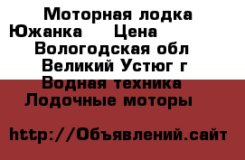 Моторная лодка Южанка 2 › Цена ­ 70 000 - Вологодская обл., Великий Устюг г. Водная техника » Лодочные моторы   